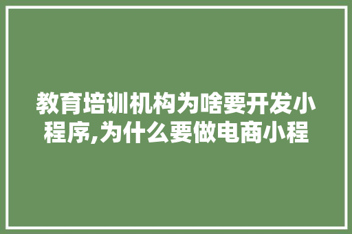 教育培训机构为啥要开发小程序,为什么要做电商小程序呢。 教育培训机构为啥要开发小程序,为什么要做电商小程序呢。 神马SEO