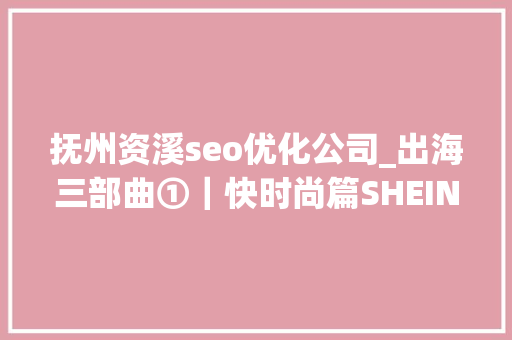 抚州资溪seo优化公司_出海三部曲①|快时尚篇SHEIN学徒亦步亦趋 必应SEO 抚州资溪seo优化公司_出海三部曲①|快时尚篇SHEIN学徒亦步亦趋 抚州资溪seo优化公司_出海三部曲①|快时尚篇SHEIN学徒亦步亦趋 必应SEO