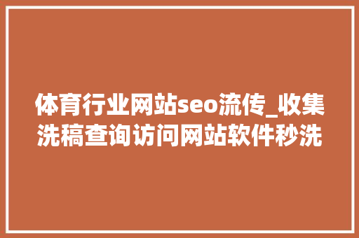 体育行业网站seo流传_收集洗稿查询访问网站软件秒洗写手批量接单 体育行业网站seo流传_收集洗稿查询访问网站软件秒洗写手批量接单 百度SEO