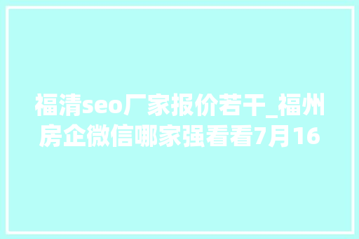 福清seo厂家报价若干_福州房企微信哪家强看看7月16日7月22日周榜 福清seo厂家报价若干_福州房企微信哪家强看看7月16日7月22日周榜 必应SEO