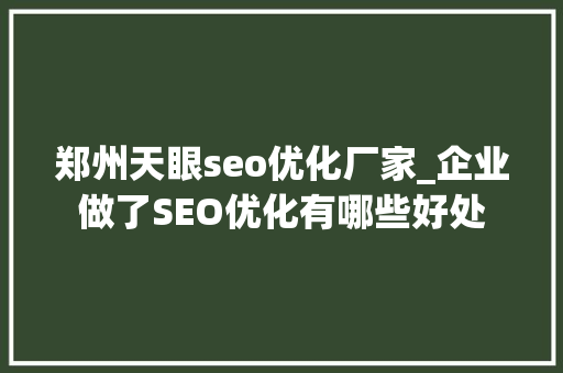 郑州天眼seo优化厂家_企业做了SEO优化有哪些好处 郑州天眼seo优化厂家_企业做了SEO优化有哪些好处 搜狗SEO