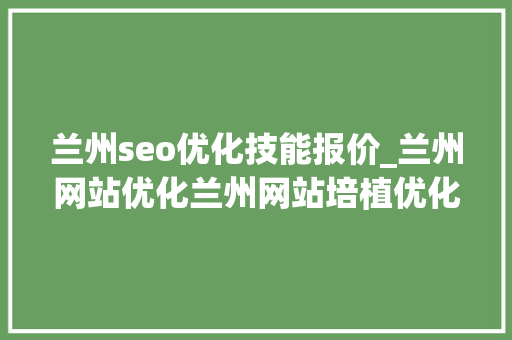 兰州seo优化技能报价_兰州网站优化兰州网站培植优化企业 兰州seo优化技能报价_兰州网站优化兰州网站培植优化企业 SEO关键词