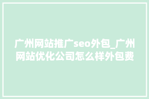 广州网站推广seo外包_广州网站优化公司怎么样外包费用怎么算 广州网站推广seo外包_广州网站优化公司怎么样外包费用怎么算 百度SEO