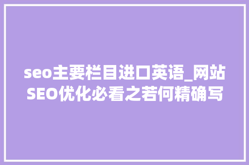 seo主要栏目进口英语_网站SEO优化必看之若何精确写网站titlekeywordsdescription seo主要栏目进口英语_网站SEO优化必看之若何精确写网站titlekeywordsdescription 搜狗SEO