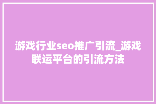 游戏行业seo推广引流_游戏联运平台的引流方法 游戏行业seo推广引流_游戏联运平台的引流方法 必应SEO