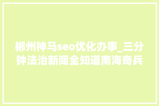 郴州神马seo优化办事_三分钟法治新闻全知道南海奇兵中国这款装配吓坏西方 被称可让美海军去世在水里 郴州神马seo优化办事_三分钟法治新闻全知道南海奇兵中国这款装配吓坏西方 被称可让美海军去世在水里 SEO关键词
