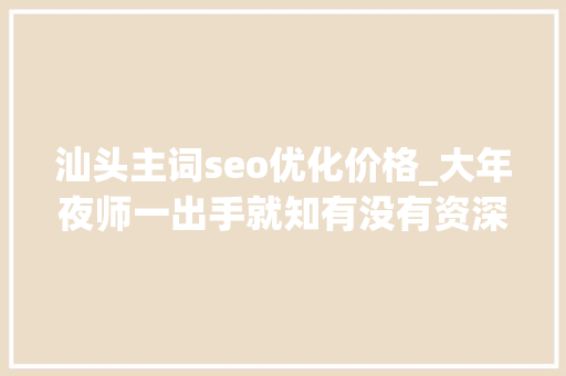 汕头主词seo优化价格_大年夜师一出手就知有没有资深音响玩家方展武 汕头主词seo优化价格_大年夜师一出手就知有没有资深音响玩家方展武 搜狗SEO