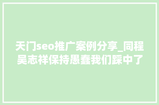 天门seo推广案例分享_同程吴志祥保持愚蠢我们踩中了四个流量风口 天门seo推广案例分享_同程吴志祥保持愚蠢我们踩中了四个流量风口 必应SEO