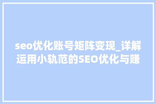 seo优化账号矩阵变现_详解运用小轨范的SEO优化与赚钱技巧 seo优化账号矩阵变现_详解运用小轨范的SEO优化与赚钱技巧 搜狗SEO