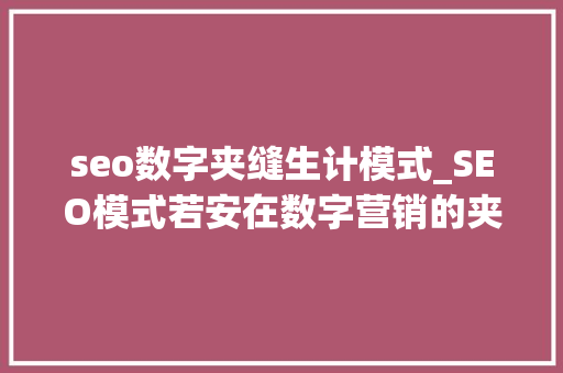 seo数字夹缝生计模式_SEO模式若安在数字营销的夹缝中生计 seo数字夹缝生计模式_SEO模式若安在数字营销的夹缝中生计 搜狗SEO