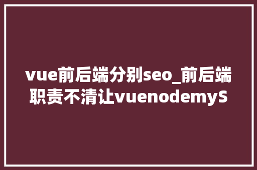 vue前后端分别seo_前后端职责不清让vuenodemySql帮你轻松实现分离 vue前后端分别seo_前后端职责不清让vuenodemySql帮你轻松实现分离 网站建设公司