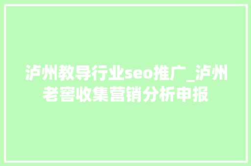泸州教导行业seo推广_泸州老窖收集营销分析申报 泸州教导行业seo推广_泸州老窖收集营销分析申报 网站建设公司