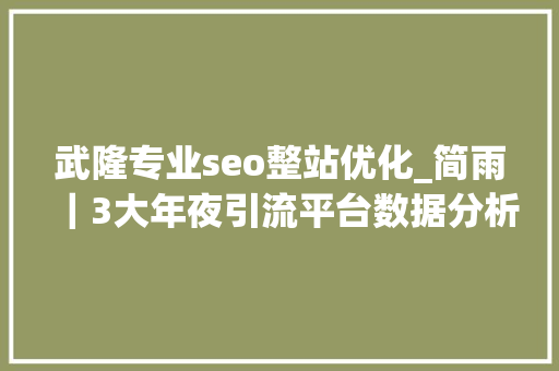 武隆专业seo整站优化_简雨｜3大年夜引流平台数据分析你要的方法都在这里 武隆专业seo整站优化_简雨｜3大年夜引流平台数据分析你要的方法都在这里 百度SEO