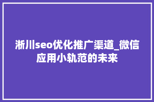 淅川seo优化推广渠道_微信应用小轨范的未来 淅川seo优化推广渠道_微信应用小轨范的未来 必应SEO