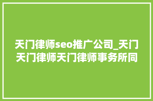 天门律师seo推广公司_天门天门律师天门律师事务所同城律师天门司法咨询抖夹 天门律师seo推广公司_天门天门律师天门律师事务所同城律师天门司法咨询抖夹 SEO关键词