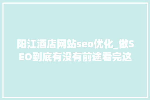 阳江酒店网站seo优化_做SEO到底有没有前途看完这篇文章你就明白了 阳江酒店网站seo优化_做SEO到底有没有前途看完这篇文章你就明白了 必应SEO
