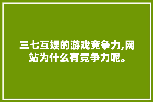 三七互娱的游戏竞争力,网站为什么有竞争力呢。 三七互娱的游戏竞争力,网站为什么有竞争力呢。 SEO关键词