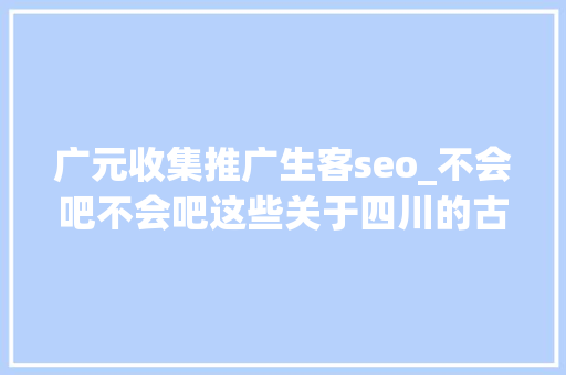 广元收集推广生客seo_不会吧不会吧这些关于四川的古诗词你不会不知道吧