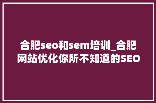 合肥seo和sem培训_合肥网站优化你所不知道的SEO/SEM推广常识 合肥seo和sem培训_合肥网站优化你所不知道的SEO/SEM推广常识 必应SEO