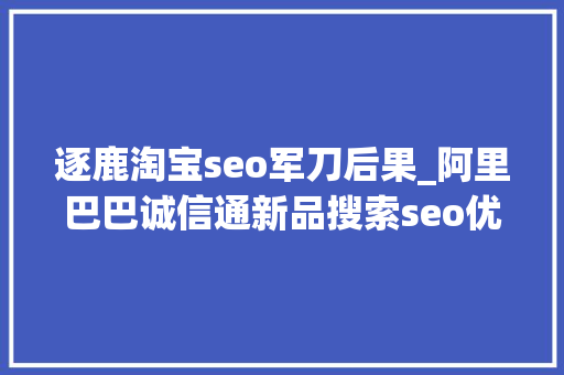 逐鹿淘宝seo军刀后果_阿里巴巴诚信通新品搜索seo优化引爆自然流量 逐鹿淘宝seo军刀后果_阿里巴巴诚信通新品搜索seo优化引爆自然流量 网站建设公司
