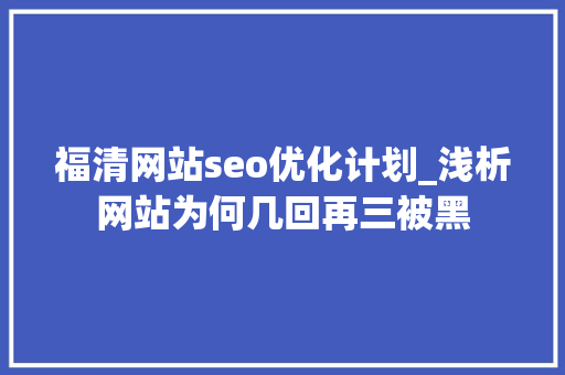福清网站seo优化计划_浅析网站为何几回再三被黑 福清网站seo优化计划_浅析网站为何几回再三被黑 搜狗SEO