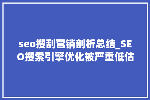 seo搜刮营销剖析总结_SEO搜索引擎优化被严重低估收集营销核心技能 seo搜刮营销剖析总结_SEO搜索引擎优化被严重低估收集营销核心技能 神马SEO