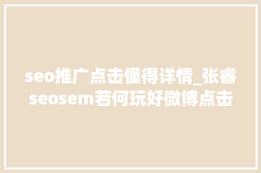 seo推广点击懂得详情_张睿seosem若何玩好微博点击理解详情 seo推广点击懂得详情_张睿seosem若何玩好微博点击理解详情 网站建设公司