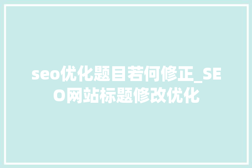 seo优化题目若何修正_SEO网站标题修改优化 seo优化题目若何修正_SEO网站标题修改优化 神马SEO
