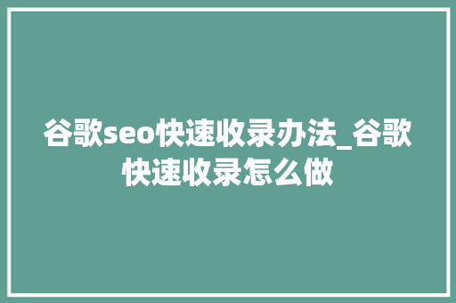 谷歌seo快速收录办法_谷歌快速收录怎么做 谷歌seo快速收录办法_谷歌快速收录怎么做 神马SEO
