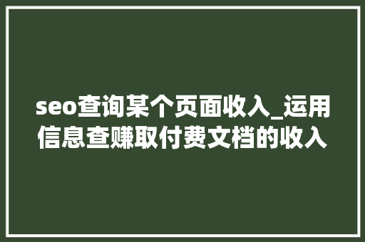 seo查询某个页面收入_运用信息查赚取付费文档的收入 seo查询某个页面收入_运用信息查赚取付费文档的收入 网站建设公司