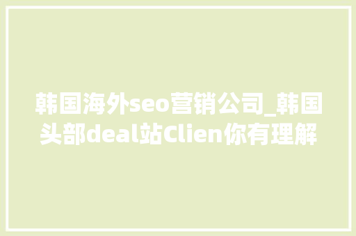 韩国海外seo营销公司_韩国头部deal站Clien你有理解过吗 韩国海外seo营销公司_韩国头部deal站Clien你有理解过吗 SEO关键词
