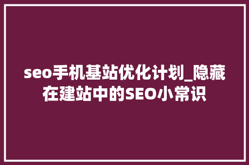 seo手机基站优化计划_隐藏在建站中的SEO小常识 seo手机基站优化计划_隐藏在建站中的SEO小常识 SEO关键词