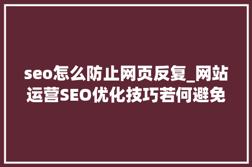 seo怎么防止网页反复_网站运营SEO优化技巧若何避免网站有过多的重复相似内容 seo怎么防止网页反复_网站运营SEO优化技巧若何避免网站有过多的重复相似内容 百度SEO