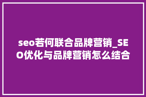 seo若何联合品牌营销_SEO优化与品牌营销怎么结合 seo若何联合品牌营销_SEO优化与品牌营销怎么结合 SEO关键词