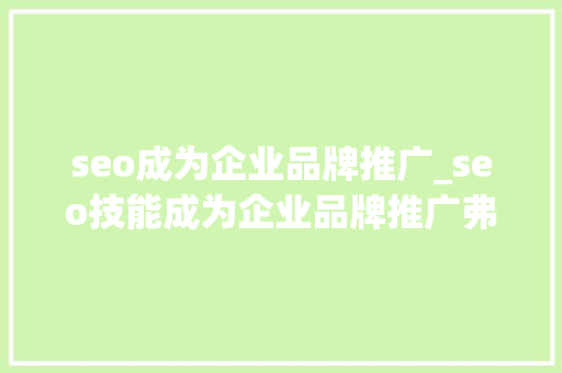seo成为企业品牌推广_seo技能成为企业品牌推广弗成缺少的方法 搜狗SEO seo成为企业品牌推广_seo技能成为企业品牌推广弗成缺少的方法 seo成为企业品牌推广_seo技能成为企业品牌推广弗成缺少的方法 搜狗SEO