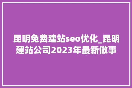 昆明免费建站seo优化_昆明建站公司2023年最新做事说明 昆明免费建站seo优化_昆明建站公司2023年最新做事说明 必应SEO