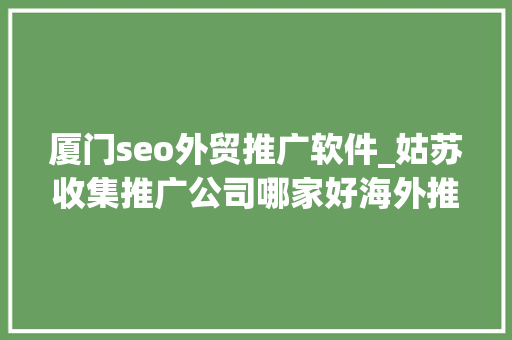 厦门seo外贸推广软件_姑苏收集推广公司哪家好海外推广办法有哪些 厦门seo外贸推广软件_姑苏收集推广公司哪家好海外推广办法有哪些 网站建设公司