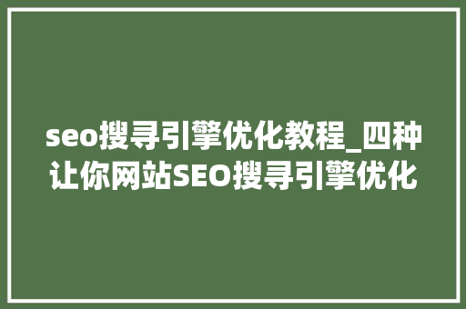 seo搜寻引擎优化教程_四种让你网站SEO搜寻引擎优化效果倍增的关键方法 seo搜寻引擎优化教程_四种让你网站SEO搜寻引擎优化效果倍增的关键方法 神马SEO