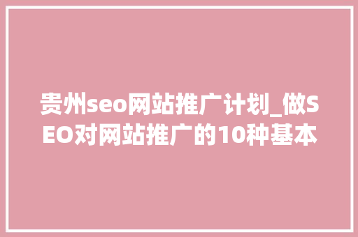 贵州seo网站推广计划_做SEO对网站推广的10种基本方法手腕虽老但很实用 贵州seo网站推广计划_做SEO对网站推广的10种基本方法手腕虽老但很实用 搜狗SEO