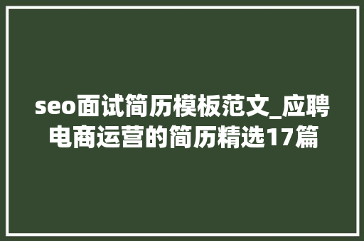 seo面试简历模板范文_应聘电商运营的简历精选17篇 SEO关键词 seo面试简历模板范文_应聘电商运营的简历精选17篇 seo面试简历模板范文_应聘电商运营的简历精选17篇 SEO关键词