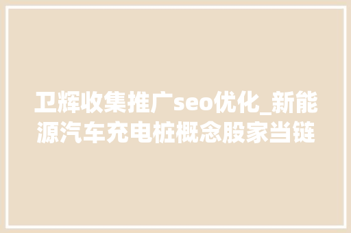 卫辉收集推广seo优化_新能源汽车充电桩概念股家当链大年夜全