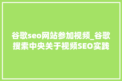 谷歌seo网站参加视频_谷歌搜索中央关于视频SEO实践的说明 谷歌seo网站参加视频_谷歌搜索中央关于视频SEO实践的说明 搜狗SEO