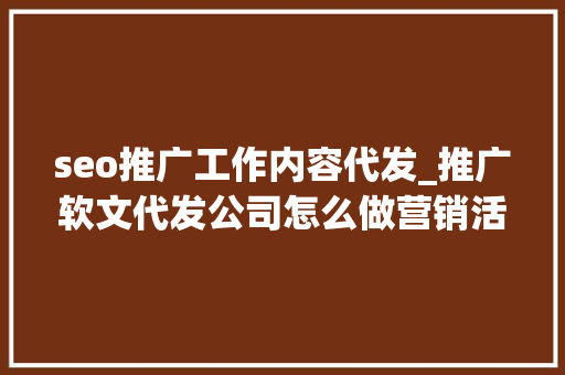 seo推广工作内容代发_推广软文代发公司怎么做营销活动别慌看我教你几招 seo推广工作内容代发_推广软文代发公司怎么做营销活动别慌看我教你几招 必应SEO