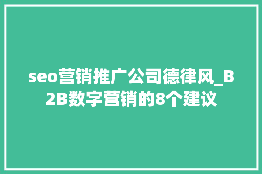 seo营销推广公司德律风_B2B数字营销的8个建议 seo营销推广公司德律风_B2B数字营销的8个建议 SEO关键词