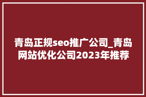 青岛正规seo推广公司_青岛网站优化公司2023年推荐播报文章 青岛正规seo推广公司_青岛网站优化公司2023年推荐播报文章 网站建设公司