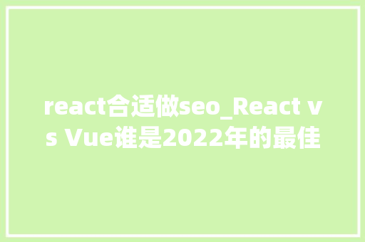 react合适做seo_React vs Vue谁是2022年的最佳框架 react合适做seo_React vs Vue谁是2022年的最佳框架 网站建设公司