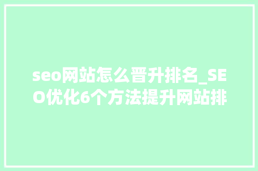 seo网站怎么晋升排名_SEO优化6个方法提升网站排名 seo网站怎么晋升排名_SEO优化6个方法提升网站排名 网站建设公司