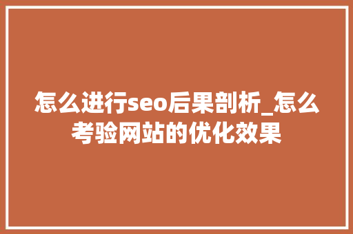怎么进行seo后果剖析_怎么考验网站的优化效果 怎么进行seo后果剖析_怎么考验网站的优化效果 网站建设公司