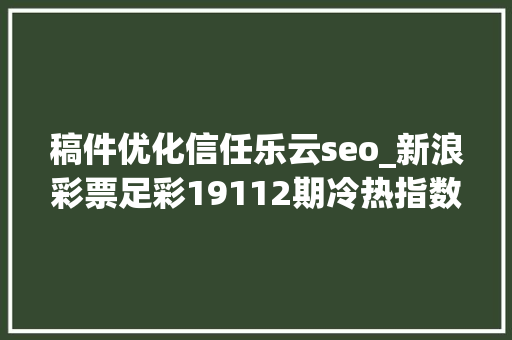 稿件优化信任乐云seo_新浪彩票足彩19112期冷热指数巴萨防大年夜冷输球 稿件优化信任乐云seo_新浪彩票足彩19112期冷热指数巴萨防大年夜冷输球 百度SEO