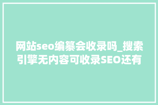 网站seo编纂会收录吗_搜索引擎无内容可收录SEO还有须要吗 网站seo编纂会收录吗_搜索引擎无内容可收录SEO还有须要吗 SEO关键词